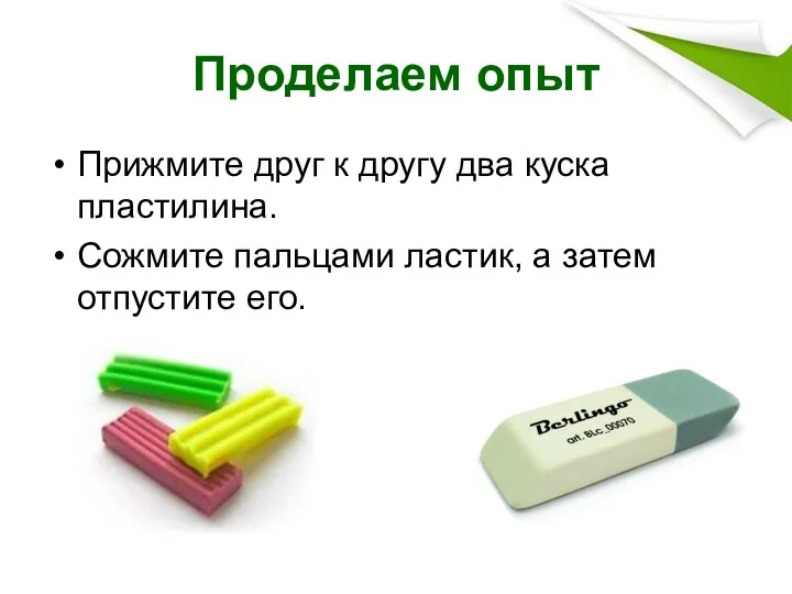 Проделаем опыт Прижмите друг к другу два куска пластилина. Сожмите пальцами ластик, а затем отпустите его.