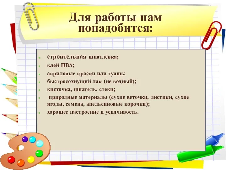 Для работы нам понадобится: строительная шпатлёвка; клей ПВА; акриловые краски