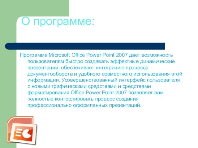О программе: Программа Microsoft Office Power Point 2007 дает возможность пользователям быстро создавать