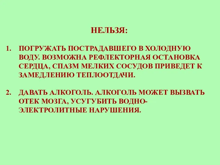 НЕЛЬЗЯ: ПОГРУЖАТЬ ПОСТРАДАВШЕГО В ХОЛОДНУЮ ВОДУ. ВОЗМОЖНА РЕФЛЕКТОРНАЯ ОСТАНОВКА СЕРДЦА,