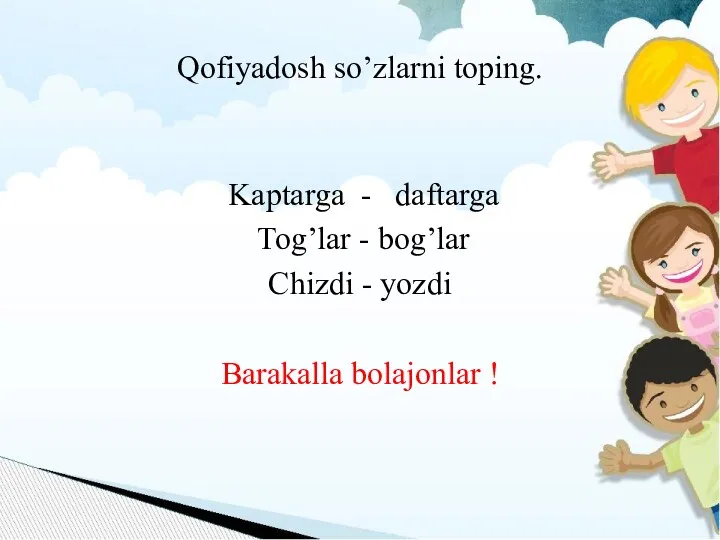 Qofiyadosh so’zlarni toping. Kaptarga - daftarga Tog’lar - bog’lar Chizdi - yozdi Barakalla bolajonlar !