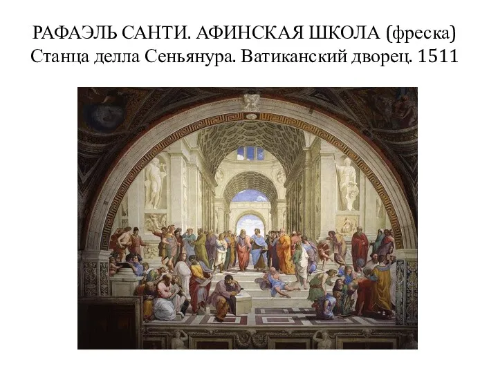 РАФАЭЛЬ САНТИ. АФИНСКАЯ ШКОЛА (фреска) Станца делла Сеньянура. Ватиканский дворец. 1511