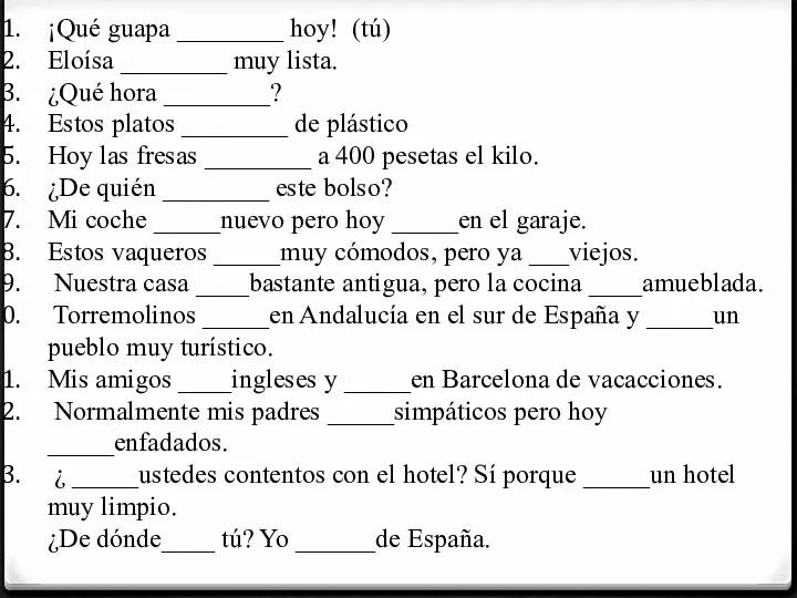 ¡Qué guapa ________ hoy! (tú) Eloísa ________ muy lista. ¿Qué hora ________? Estos