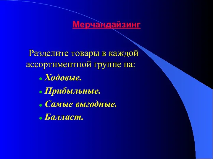 Мерчандайзинг Разделите товары в каждой ассортиментной группе на: Ходовые. Прибыльные. Самые выгодные. Балласт.