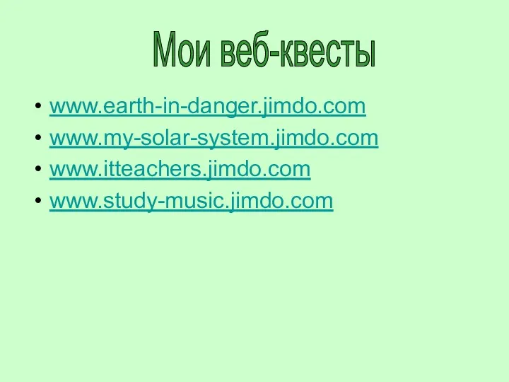 www.earth-in-danger.jimdo.com www.my-solar-system.jimdo.com www.itteachers.jimdo.com www.study-music.jimdo.com Мои веб-квесты