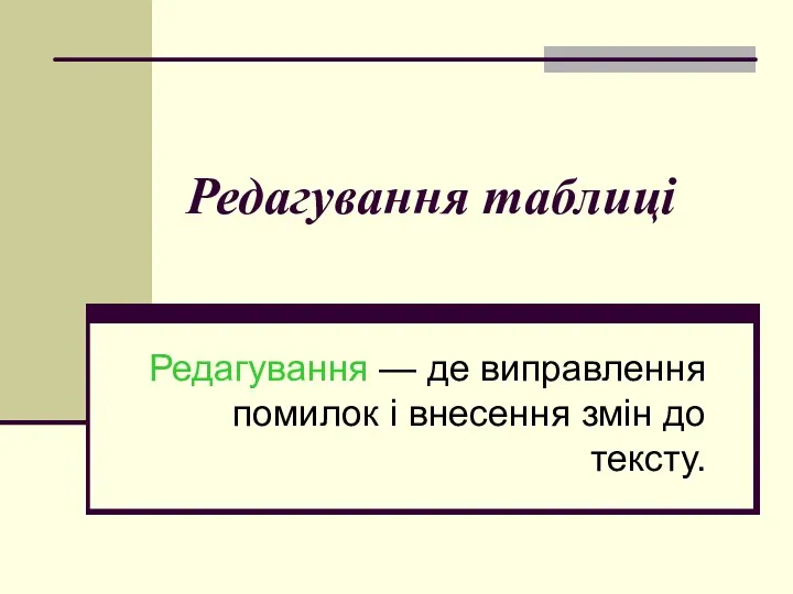 Редагування таблиці Редагування — де виправлення помилок і внесення змін до тексту.