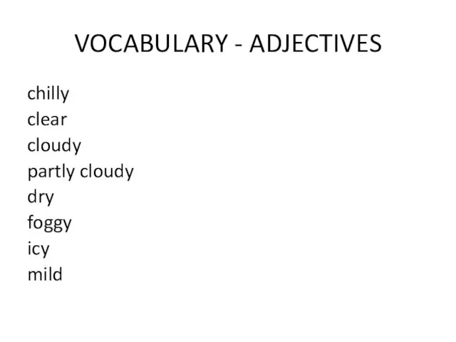 VOCABULARY - ADJECTIVES chilly clear cloudy partly cloudy dry foggy icy mild