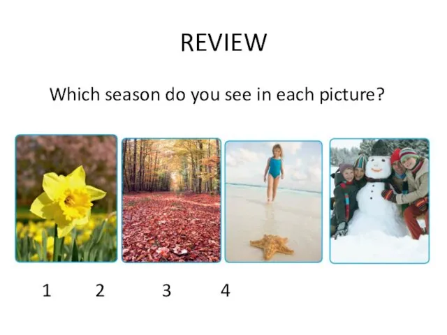 REVIEW Which season do you see in each picture? 1 2 3 4