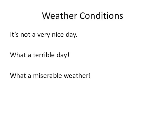 Weather Conditions It‘s not a very nice day. What a terrible day! What a miserable weather!