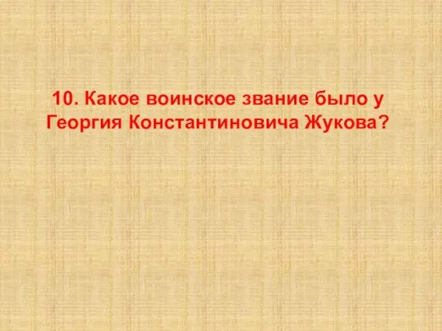 10. Какое воинское звание было у Георгия Константиновича Жукова?