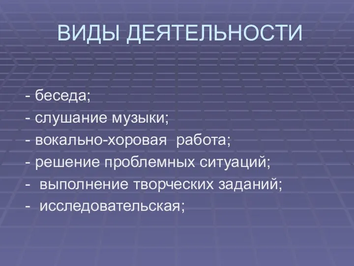 ВИДЫ ДЕЯТЕЛЬНОСТИ - беседа; - слушание музыки; - вокально-хоровая работа;