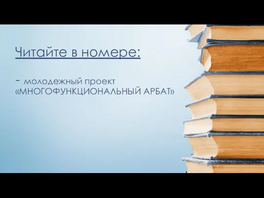 Читайте в номере: - молодежный проект «МНОГОФУНКЦИОНАЛЬНЫЙ АРБАТ»