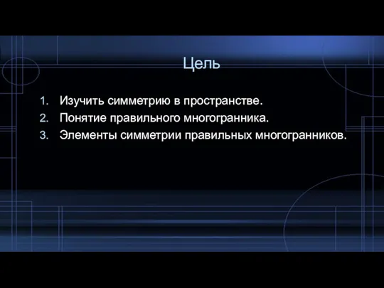 Цель Изучить симметрию в пространстве. Понятие правильного многогранника. Элементы симметрии правильных многогранников.