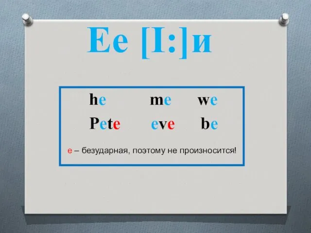 he me we Pete eve be е – безударная, поэтому не произносится! Ee [I:]и