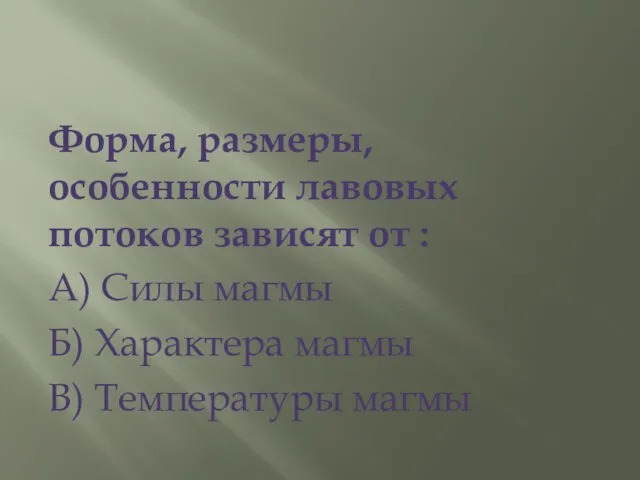 Форма, размеры, особенности лавовых потоков зависят от : А) Силы