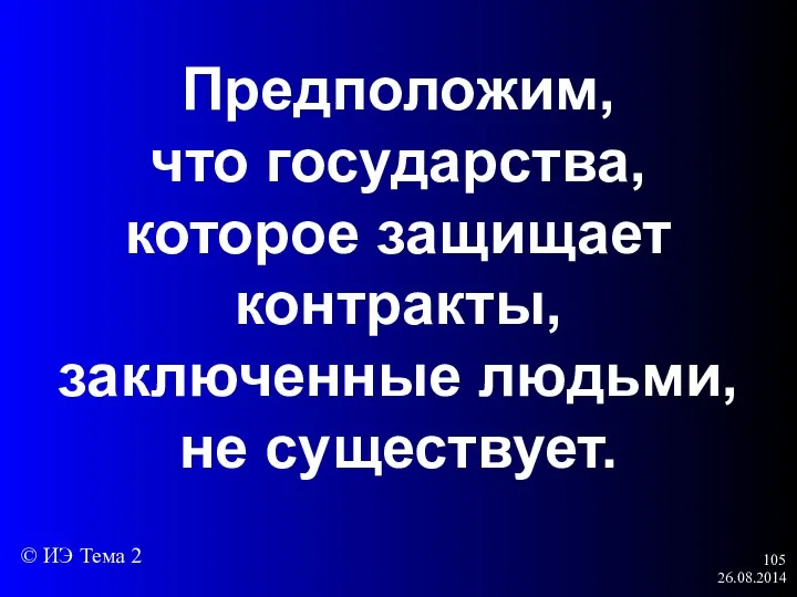 26.08.2014 Предположим, что государства, которое защищает контракты, заключенные людьми, не существует. © ИЭ Тема 2