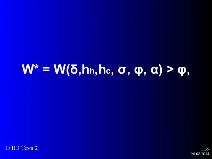 26.08.2014 W* = W(δ,hh,hс, σ, φ, α) > φ, © ИЭ Тема 2