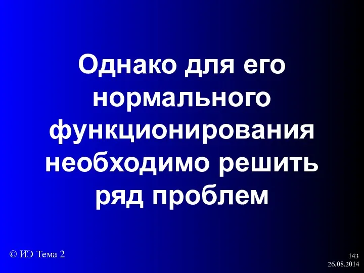 26.08.2014 Однако для его нормального функционирования необходимо решить ряд проблем © ИЭ Тема 2