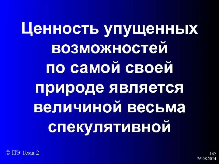 26.08.2014 Ценность упущенных возможностей по самой своей природе является величиной весьма спекулятивной © ИЭ Тема 2