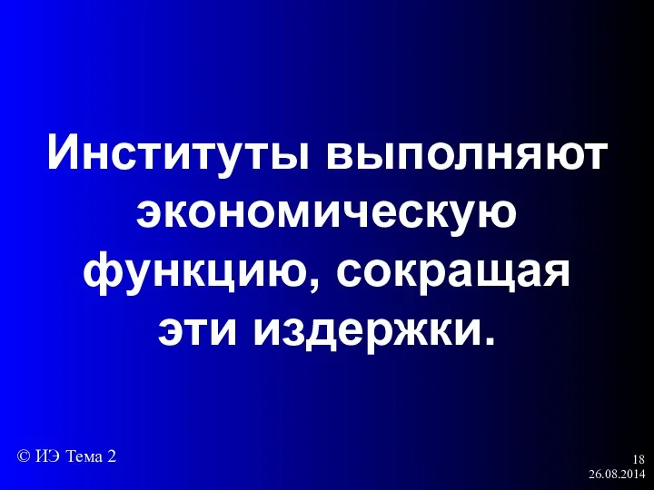 26.08.2014 Институты выполняют экономическую функцию, сокращая эти издержки. © ИЭ Тема 2