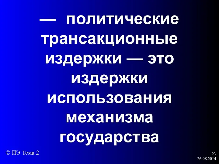 26.08.2014 — политические трансакционные издержки — это издержки использования механизма государства © ИЭ Тема 2