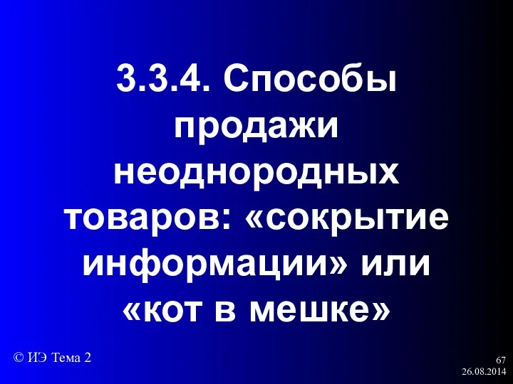 26.08.2014 3.3.4. Способы продажи неоднородных товаров: «сокрытие информации» или «кот в мешке» © ИЭ Тема 2