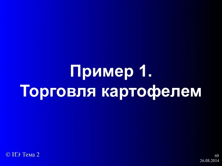 26.08.2014 Пример 1. Торговля картофелем © ИЭ Тема 2