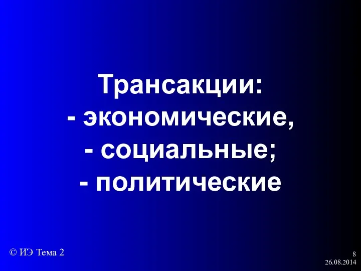 26.08.2014 Трансакции: - экономические, - социальные; - политические © ИЭ Тема 2