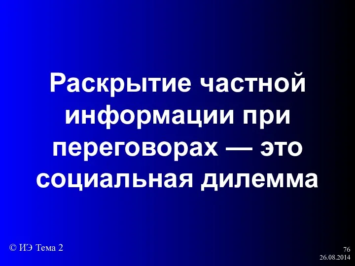 26.08.2014 Раскрытие частной информации при переговорах — это социальная дилемма © ИЭ Тема 2