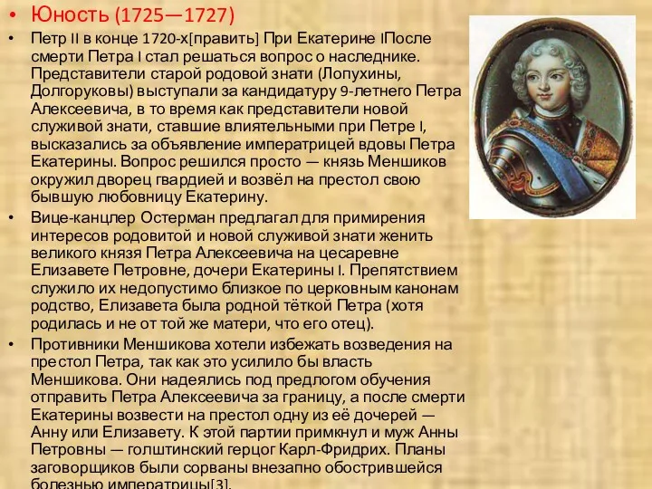 Юность (1725—1727) Петр II в конце 1720-х[править] При Екатерине IПосле смерти Петра I