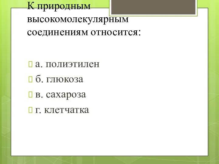 К природным высокомолекулярным соединениям относится: а. полиэтилен б. глюкоза в. сахароза г. клетчатка