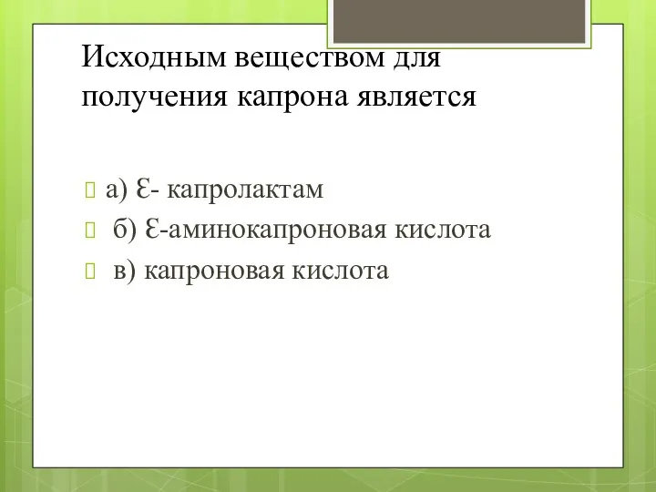 Исходным веществом для получения капрона является а) Ԑ- капролактам б) Ԑ-аминокапроновая кислота в) капроновая кислота