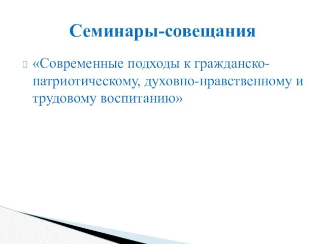 «Современные подходы к гражданско-патриотическому, духовно-нравственному и трудовому воспитанию» Семинары-совещания