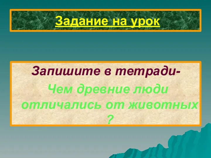 Задание на урок Запишите в тетради- Чем древние люди отличались от животных ?