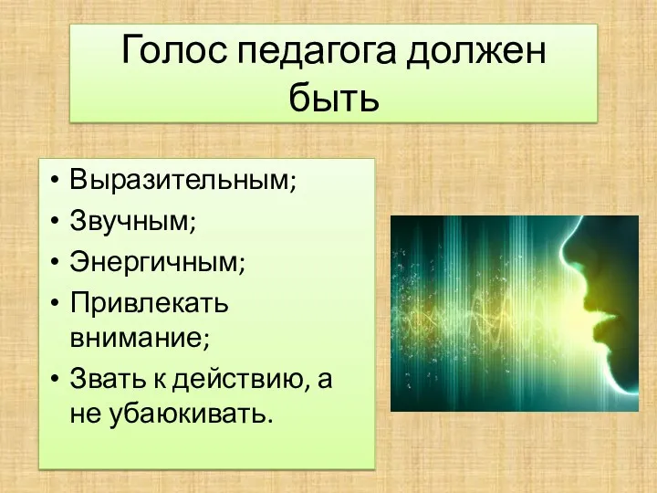 Голос педагога должен быть Выразительным; Звучным; Энергичным; Привлекать внимание; Звать к действию, а не убаюкивать.