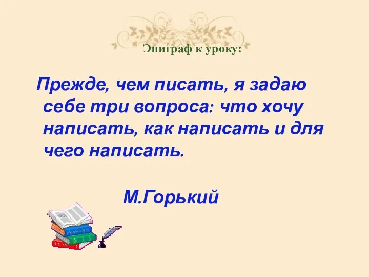 Эпиграф к уроку: Прежде, чем писать, я задаю себе три