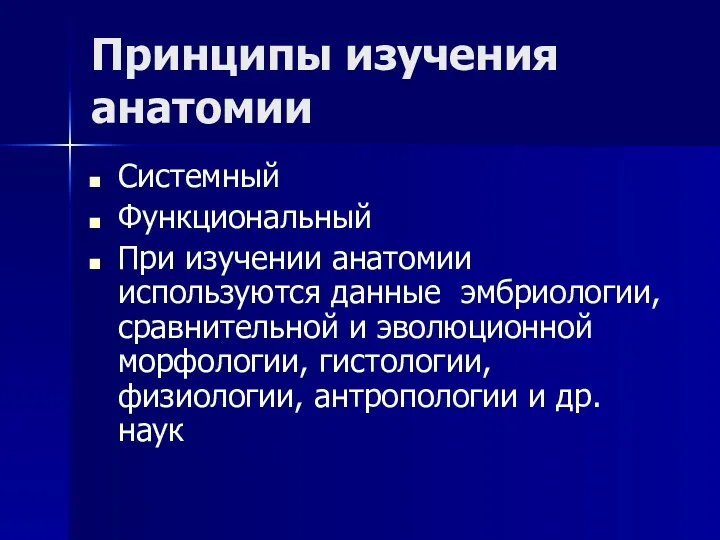 Принципы изучения анатомии Системный Функциональный При изучении анатомии используются данные эмбриологии, сравнительной и