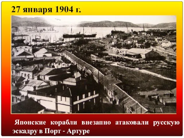 27 января 1904 г. Японские корабли внезапно атаковали русскую эскадру в Порт - Артуре