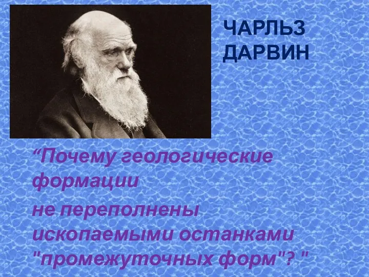 ЧАРЛЬЗ ДАРВИН “Почему геологические формации не переполнены ископаемыми останками "промежуточных форм"? "