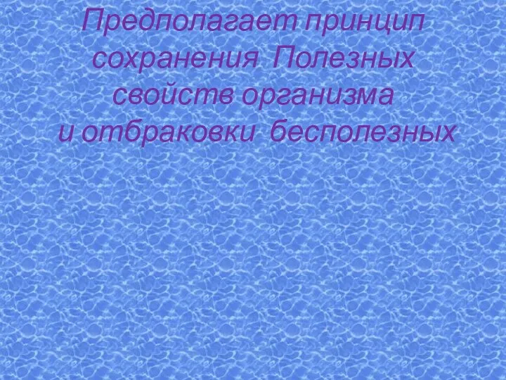 Предполагает принцип сохранения Полезных свойств организма и отбраковки бесполезных