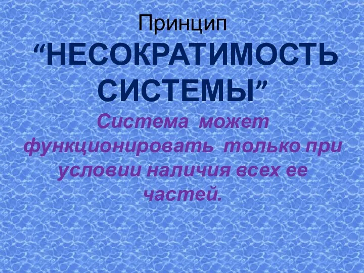 Принцип “НЕСОКРАТИМОСТЬ СИСТЕМЫ” Система может функционировать только при условии наличия всех ее частей.