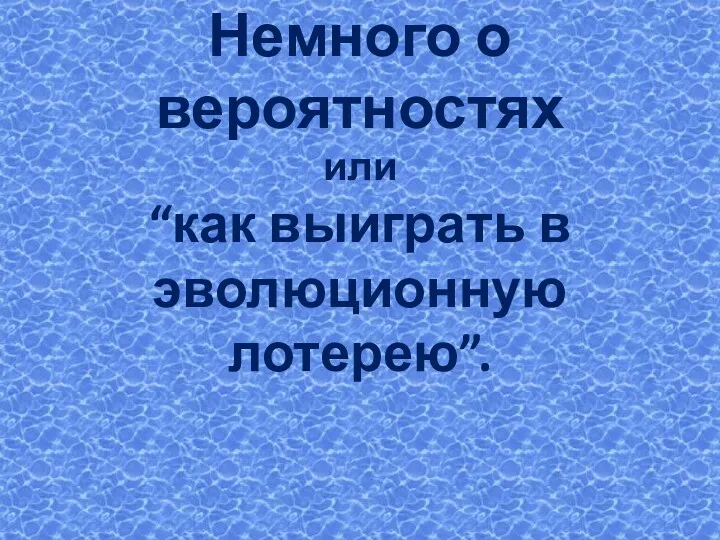 Немного о вероятностях или “как выиграть в эволюционную лотерею”.