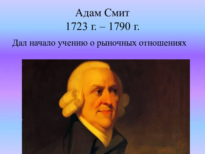 Адам Смит 1723 г. – 1790 г. Дал начало учению о рыночных отношениях