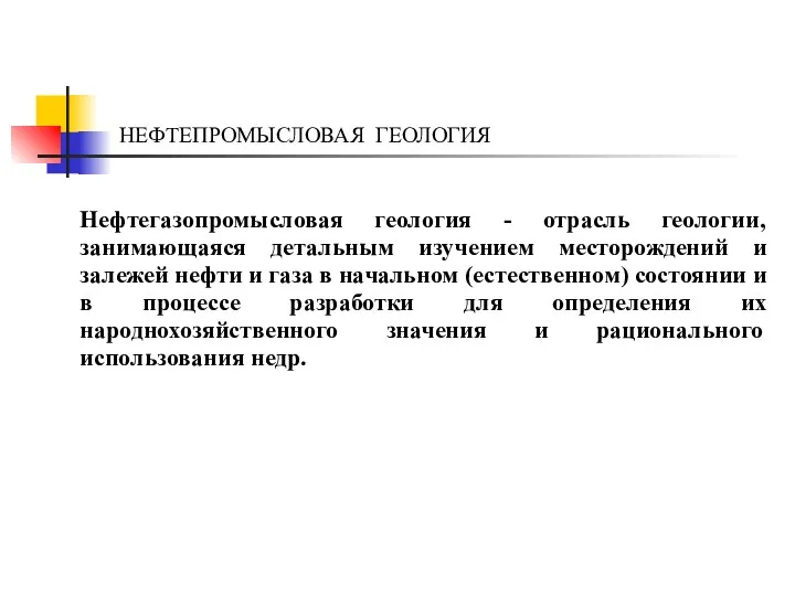 НЕФТЕПРОМЫСЛОВАЯ ГЕОЛОГИЯ Нефтегазопромысловая геология - отрасль геологии, занимающаяся детальным изучением