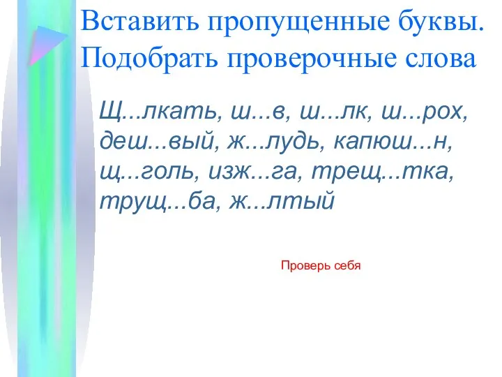 Вставить пропущенные буквы. Подобрать проверочные слова Щ...лкать, ш...в, ш...лк, ш...рох,