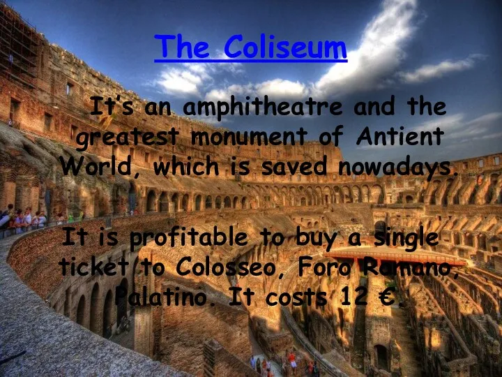 The Coliseum It’s an amphitheatre and the greatest monument of