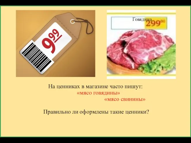На ценниках в магазине часто пишут: «мясо говядины» «мясо свинины» Правильно ли оформлены такие ценники? Говядина
