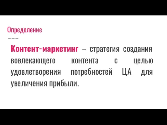 Определение Контент-маркетинг – стратегия создания вовлекающего контента с целью удовлетворения потребностей ЦА для увеличения прибыли.