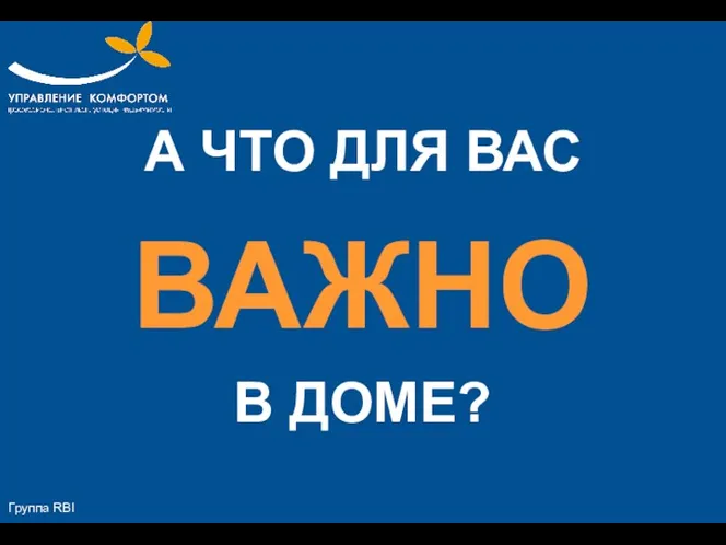 А ЧТО ДЛЯ ВАС ВАЖНО В ДОМЕ? Группа RBI