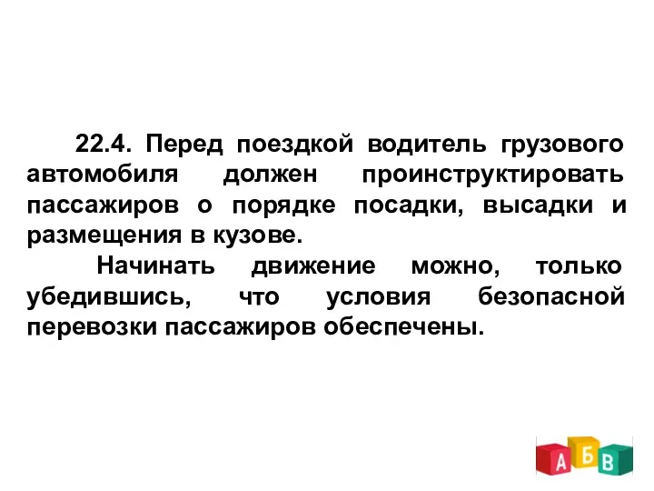 22.4. Перед поездкой водитель грузового автомобиля должен проинструктировать пассажиров о